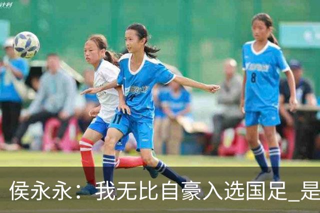 侯永永：我无比自豪入选国足 是梦寐以求的事情